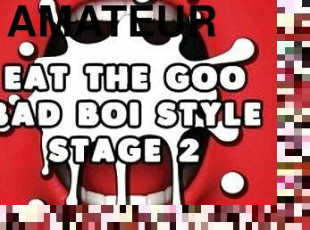 Eat the Goo Bad Boi Style Stage 2