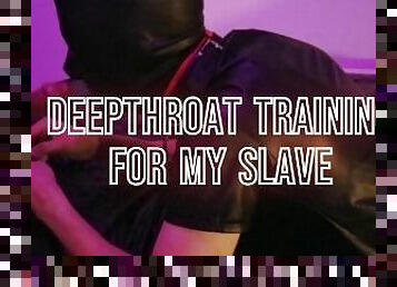 DEEPTHROAT TRAINING FOR MY SLAVE